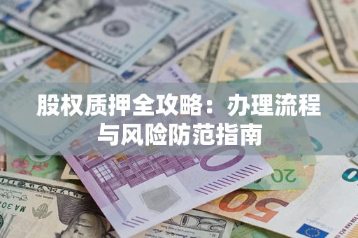 北京股权质押全攻略：办理流程与风险防范指南