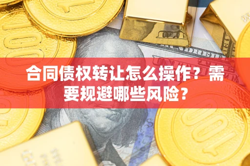 北京合同债权转让怎么操作？需要规避哪些风险？