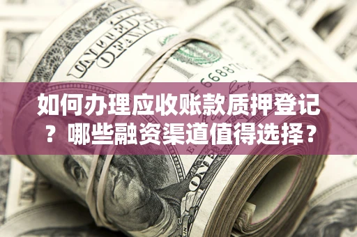 北京如何办理应收账款质押登记？哪些融资渠道值得选择？