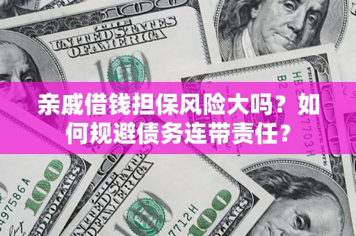 北京亲戚借钱担保风险大吗？如何规避债务连带责任？